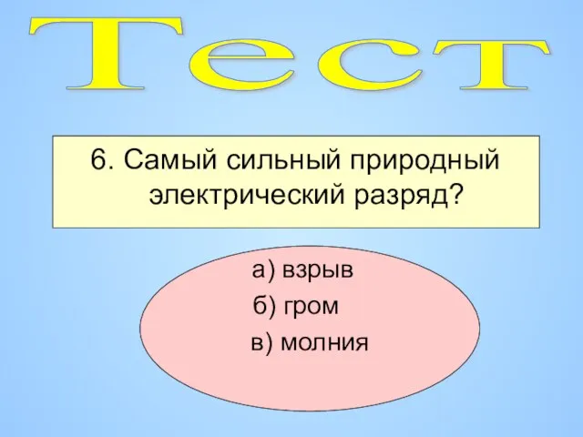 6. Самый сильный природный электрический разряд? а) взрыв б) гром в) молния Тест