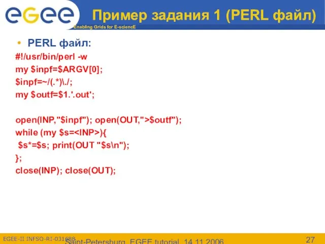 Saint-Petersburg, EGEE tutorial, 14.11.2006 Пример задания 1 (PERL файл) PERL файл: #!/usr/bin/perl