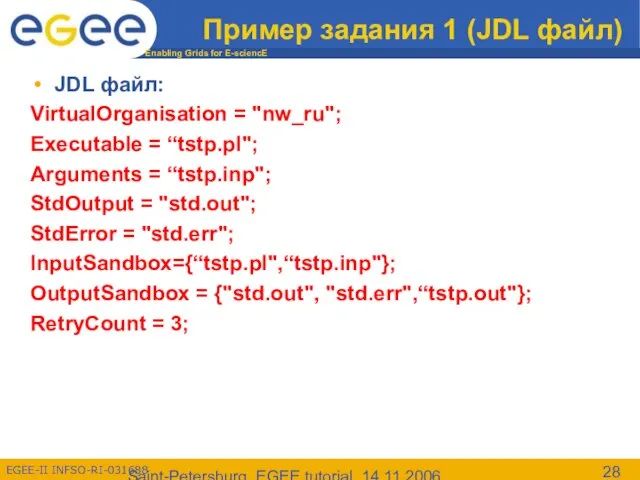 Saint-Petersburg, EGEE tutorial, 14.11.2006 Пример задания 1 (JDL файл) JDL файл: VirtualOrganisation