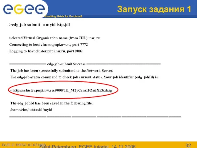 Saint-Petersburg, EGEE tutorial, 14.11.2006 Запуск задания 1 >edg-job-submit -o myid tstp.jdl Selected