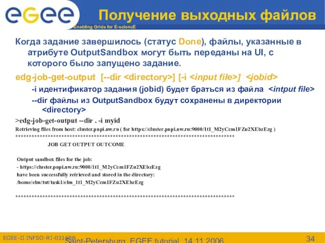 Saint-Petersburg, EGEE tutorial, 14.11.2006 Получение выходных файлов Когда задание завершилось (статус Done),