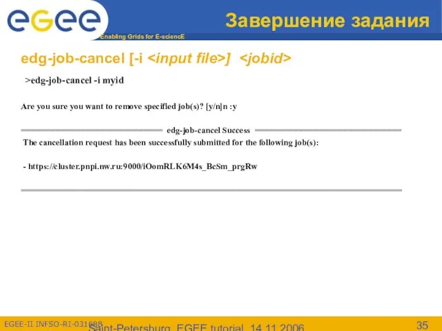 Saint-Petersburg, EGEE tutorial, 14.11.2006 Завершение задания edg-job-cancel [-i ] >edg-job-cancel -i myid