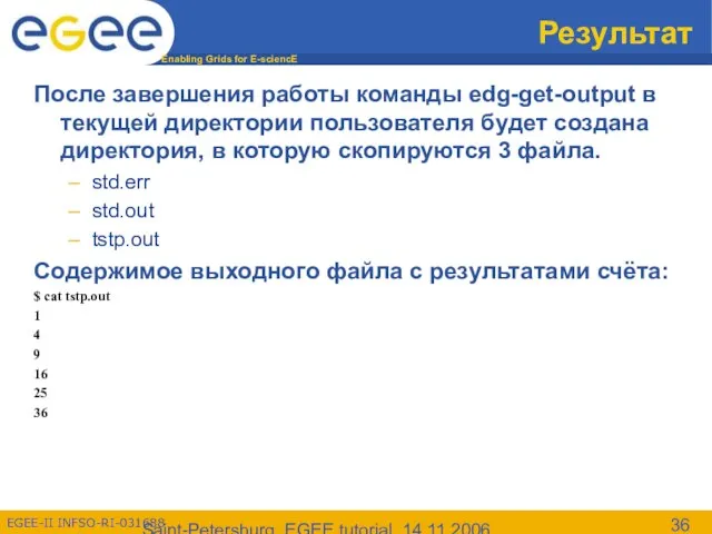 Saint-Petersburg, EGEE tutorial, 14.11.2006 Результат После завершения работы команды edg-get-output в текущей