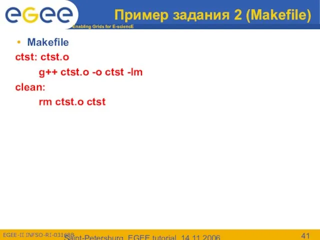 Saint-Petersburg, EGEE tutorial, 14.11.2006 Пример задания 2 (Makefile) Makefile ctst: ctst.o g++