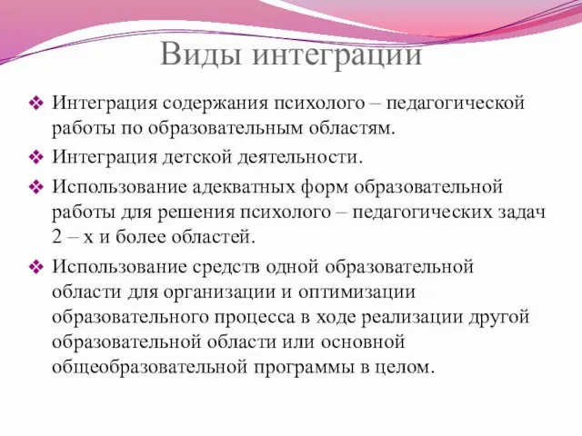 Виды интеграции Интеграция содержания психолого – педагогической работы по образовательным областям. Интеграция