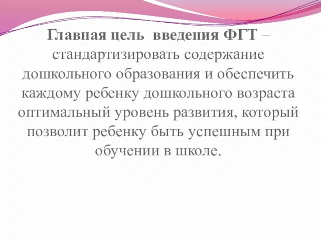 Главная цель введения ФГТ – стандартизировать содержание дошкольного образования и обеспечить каждому