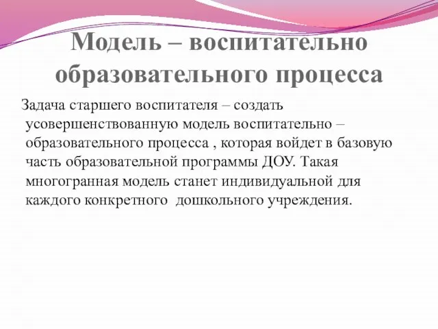 Модель – воспитательно образовательного процесса Задача старшего воспитателя – создать усовершенствованную модель