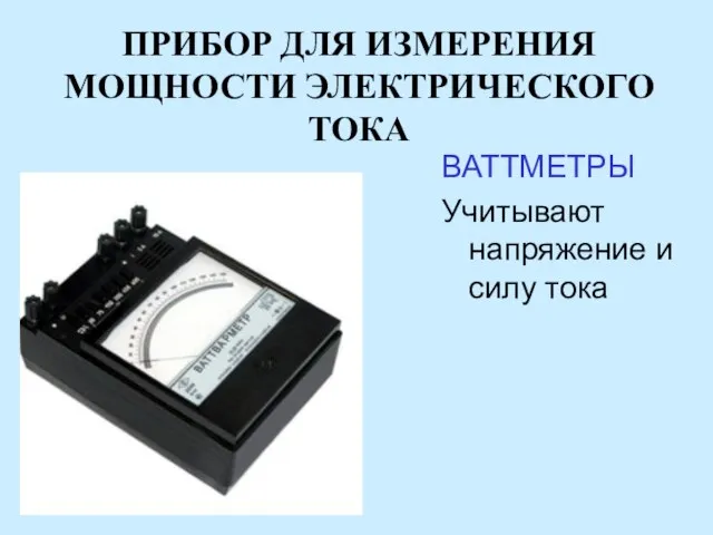 ПРИБОР ДЛЯ ИЗМЕРЕНИЯ МОЩНОСТИ ЭЛЕКТРИЧЕСКОГО ТОКА ВАТТМЕТРЫ Учитывают напряжение и силу тока