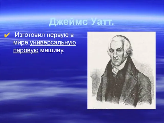 Джеймс Уатт. Изготовил первую в мире универсальную паровую машину.