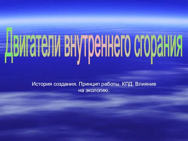 История создания. Принцип работы. КПД. Влияние на экологию. Двигатели внутреннего сгорания