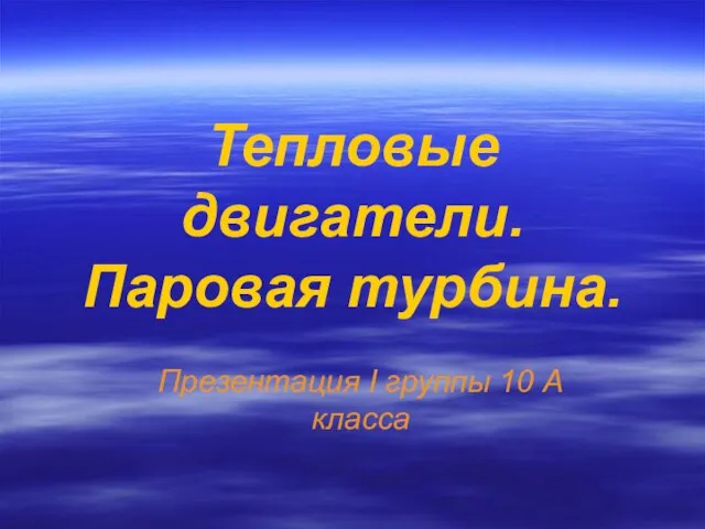 Тепловые двигатели. Паровая турбина. Презентация I группы 10 А класса