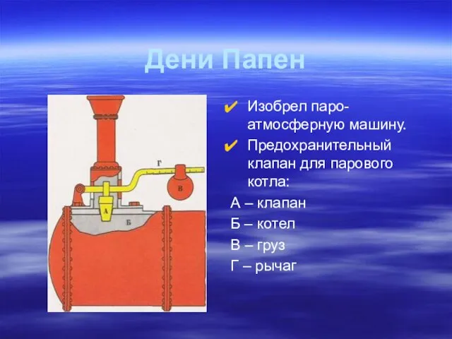 Дени Папен Изобрел паро-атмосферную машину. Предохранительный клапан для парового котла: А –