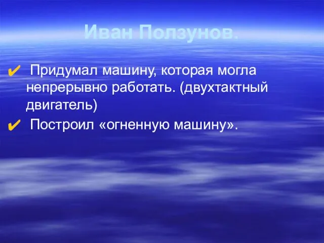 Иван Ползунов. Придумал машину, которая могла непрерывно работать. (двухтактный двигатель) Построил «огненную машину».