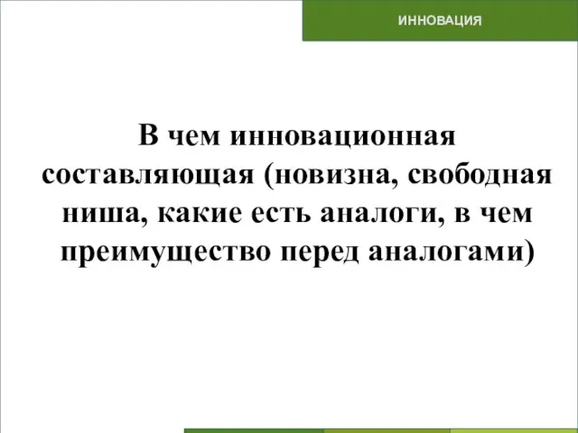 ИННОВАЦИЯ В чем инновационная составляющая (новизна, свободная ниша, какие есть аналоги, в чем преимущество перед аналогами)