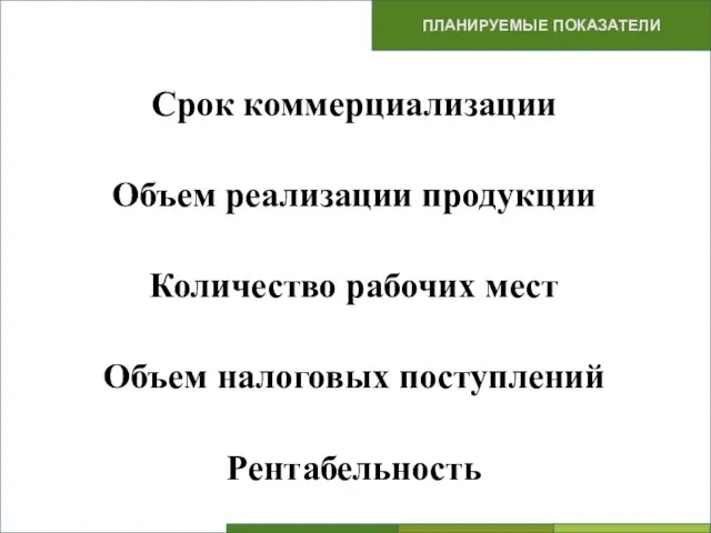 Срок коммерциализации Объем реализации продукции Количество рабочих мест Объем налоговых поступлений Рентабельность ПРЕДЛОЖЕНИЯ ПЛАНИРУЕМЫЕ ПОКАЗАТЕЛИ