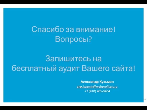 Спасибо за внимание! Вопросы? Запишитесь на бесплатный аудит Вашего сайта! Александр Кузьмин alex.kuzmin@webprofiters.ru +7 (910) 405-0204