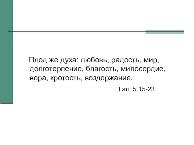 Плод же духа: любовь, радость, мир, долготерпение, благость, милосердие, вера, кротость, воздержание. Гал. 5.15-23