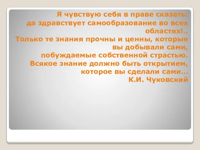 Я чувствую себя в праве сказать: да здравствует самообразование во всех областях!..