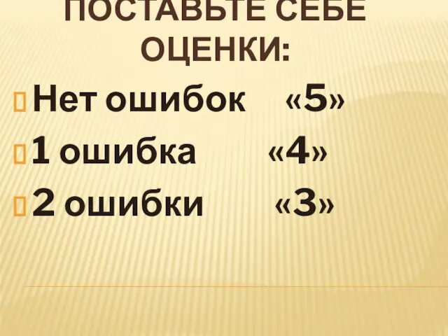 ПОСТАВЬТЕ СЕБЕ ОЦЕНКИ: Нет ошибок «5» 1 ошибка «4» 2 ошибки «3»