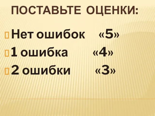 ПОСТАВЬТЕ ОЦЕНКИ: Нет ошибок «5» 1 ошибка «4» 2 ошибки «3»