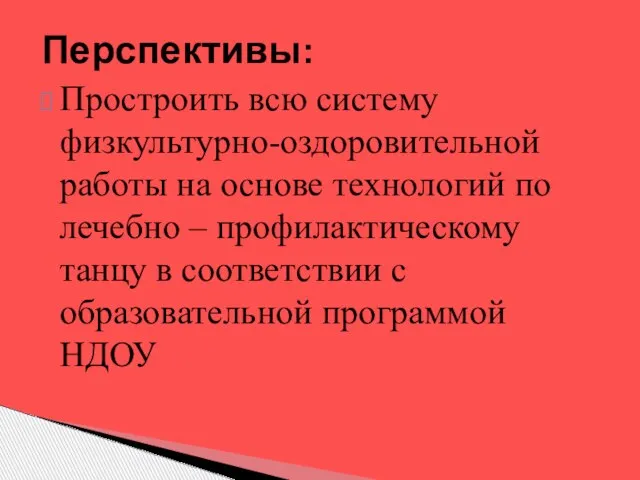 Перспективы: Простроить всю систему физкультурно-оздоровительной работы на основе технологий по лечебно –