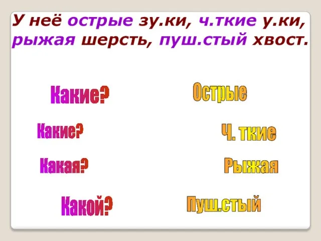 У неё острые зу.ки, ч.ткие у.ки, рыжая шерсть, пуш.стый хвост. Какие? Какие?