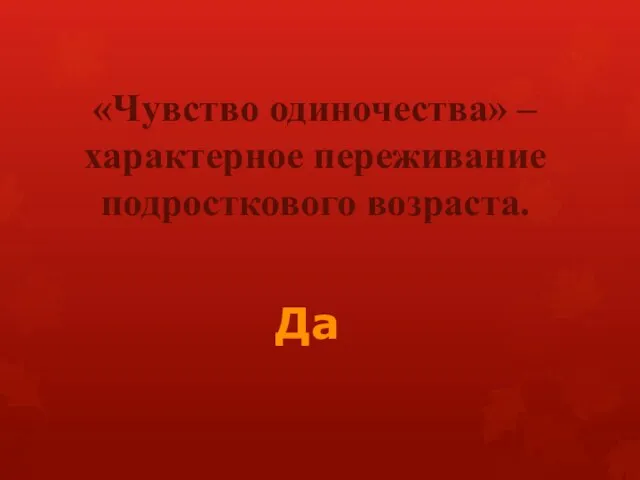 «Чувство одиночества» – характерное переживание подросткового возраста. Да