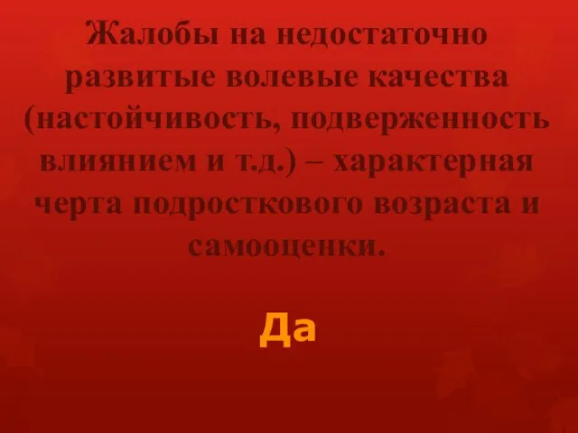 Жалобы на недостаточно развитые волевые качества (настойчивость, подверженность влиянием и т.д.) –