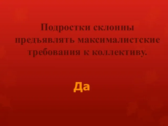 Подростки склонны предъявлять максималистские требования к коллективу. Да