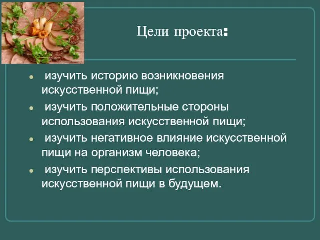 Цели проекта: изучить историю возникновения искусственной пищи; изучить положительные стороны использования искусственной