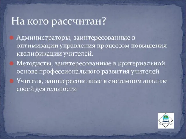 Администраторы, заинтересованные в оптимизации управления процессом повышения квалификации учителей. Методисты, заинтересованные в