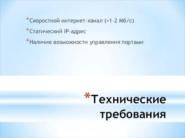 Технические требования Скоростной интернет-канал (>1-2 Мб/с) Статический IP-адрес Наличие возможности управления портами