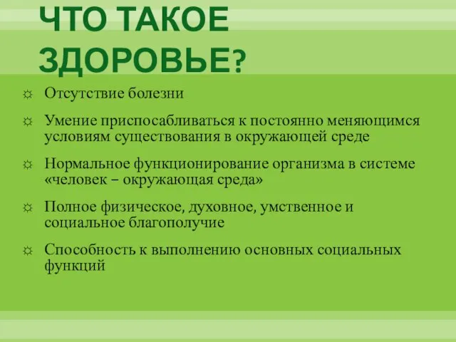 ЧТО ТАКОЕ ЗДОРОВЬЕ? Отсутствие болезни Умение приспосабливаться к постоянно меняющимся условиям существования