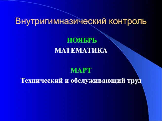 Внутригимназический контроль НОЯБРЬ МАТЕМАТИКА МАРТ Технический и обслуживающий труд