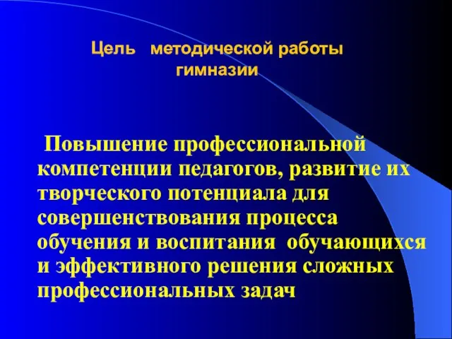 Цель методической работы гимназии Повышение профессиональной компетенции педагогов, развитие их творческого потенциала