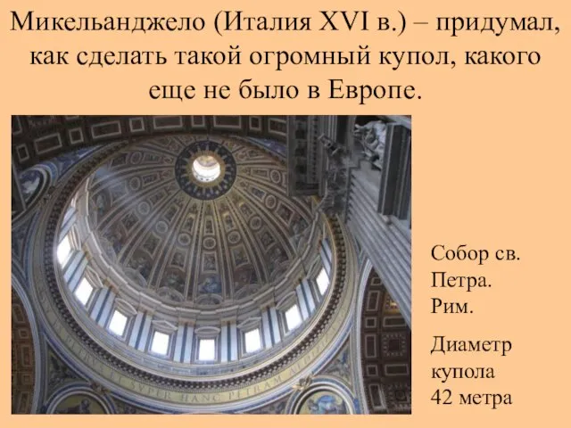 Микельанджело (Италия XVI в.) – придумал, как сделать такой огромный купол, какого