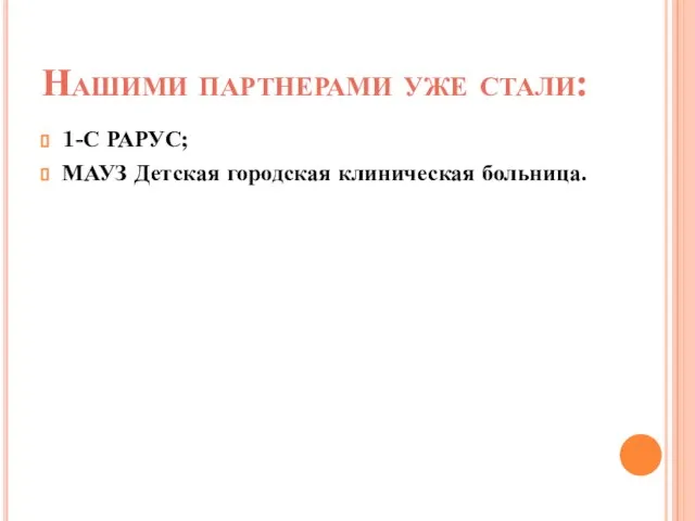 Нашими партнерами уже стали: 1-С РАРУС; МАУЗ Детская городская клиническая больница.