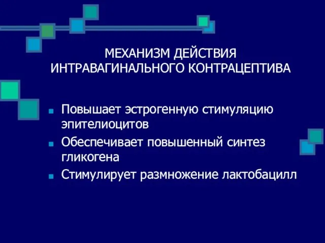 МЕХАНИЗМ ДЕЙСТВИЯ ИНТРАВАГИНАЛЬНОГО КОНТРАЦЕПТИВА Повышает эстрогенную стимуляцию эпителиоцитов Обеспечивает повышенный синтез гликогена Стимулирует размножение лактобацилл