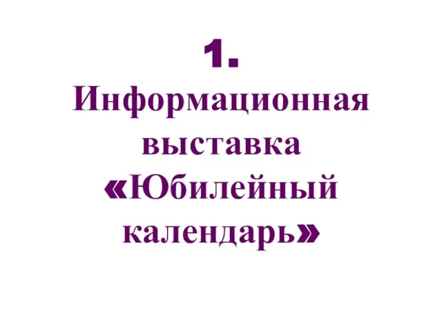 1. Информационная выставка «Юбилейный календарь»