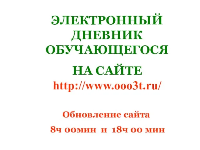 ЭЛЕКТРОННЫЙ ДНЕВНИК ОБУЧАЮЩЕГОСЯ НА САЙТЕ http://www.ooo3t.ru/ Обновление сайта 8ч 00мин и 18ч 00 мин