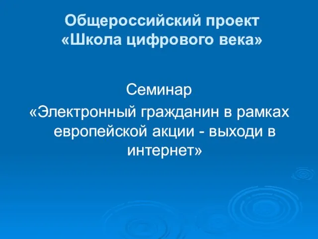 Общероссийский проект «Школа цифрового века» Семинар «Электронный гражданин в рамках европейской акции - выходи в интернет»