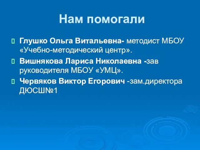 Нам помогали Глушко Ольга Витальевна- методист МБОУ «Учебно-методический центр». Вишнякова Лариса Николаевна