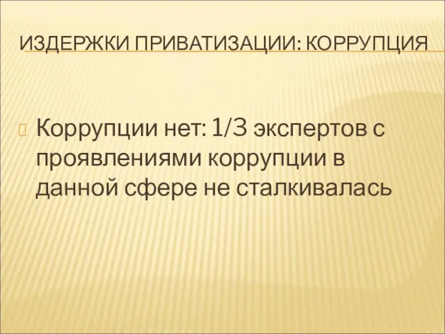 ИЗДЕРЖКИ ПРИВАТИЗАЦИИ: КОРРУПЦИЯ Коррупции нет: 1/3 экспертов с проявлениями коррупции в данной сфере не сталкивалась