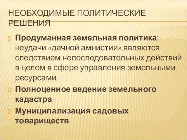 НЕОБХОДИМЫЕ ПОЛИТИЧЕСКИЕ РЕШЕНИЯ Продуманная земельная политика: неудачи «дачной амнистии» являются следствием непоследовательных