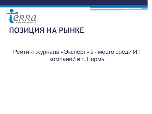 ПОЗИЦИЯ НА РЫНКЕ Рейтинг журнала «Эксперт» 5 - место среди ИТ компаний в г. Пермь