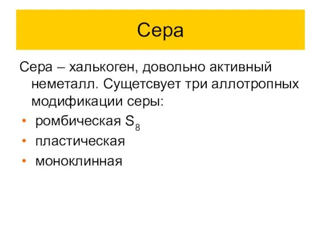 Сера Сера – халькоген, довольно активный неметалл. Сущетсвует три аллотропных модификации серы: ромбическая S8 пластическая моноклинная