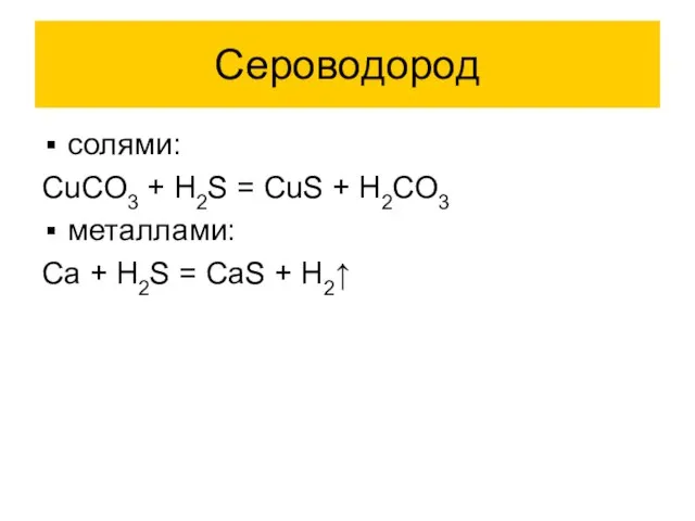 Сероводород солями: CuCO3 + H2S = CuS + H2CO3 металлами: Ca +