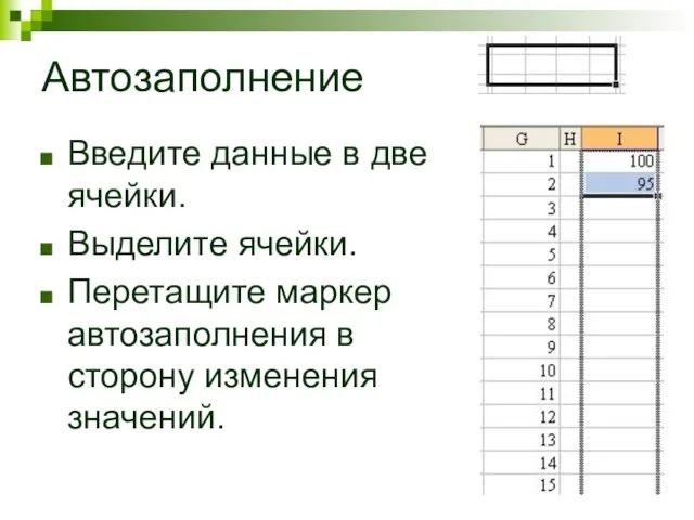 Автозаполнение Введите данные в две ячейки. Выделите ячейки. Перетащите маркер автозаполнения в сторону изменения значений.