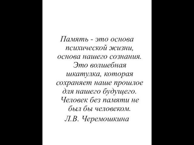 Память - это основа психической жизни, основа нашего сознания. Это волшебная шкатулка,