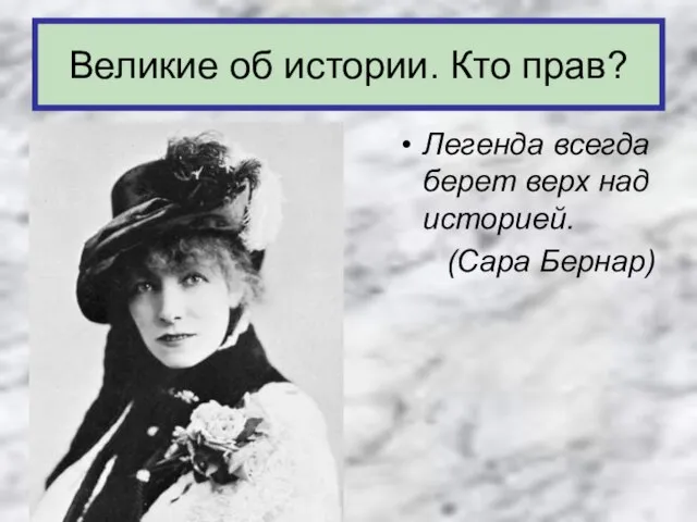 Легенда всегда берет верх над историей. (Сара Бернар) Великие об истории. Кто прав?